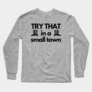 TRY THAT in a small town, Country music inspired Long Sleeve T-Shirt